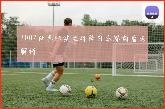 2002世界杯波兰对阵日本赛前看点解析